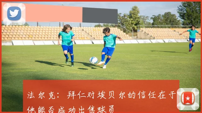 法尔克：拜仁对埃贝尔的信任在于他能否成功出售球员